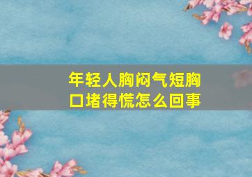 年轻人胸闷气短胸口堵得慌怎么回事