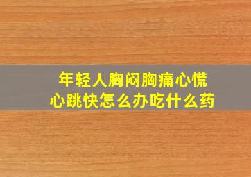 年轻人胸闷胸痛心慌心跳快怎么办吃什么药