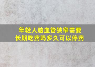 年轻人脑血管狭窄需要长期吃药吗多久可以停药