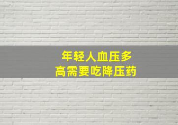 年轻人血压多高需要吃降压药