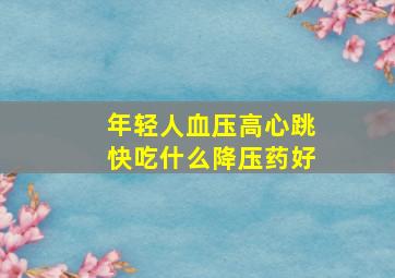 年轻人血压高心跳快吃什么降压药好