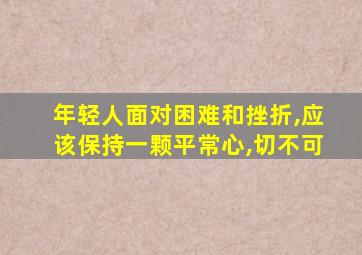 年轻人面对困难和挫折,应该保持一颗平常心,切不可