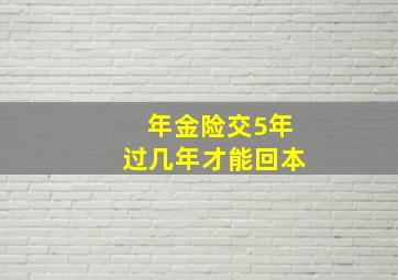 年金险交5年过几年才能回本