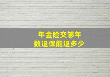 年金险交够年数退保能退多少