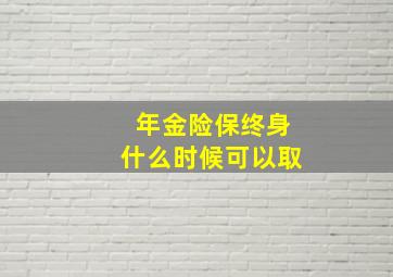 年金险保终身什么时候可以取