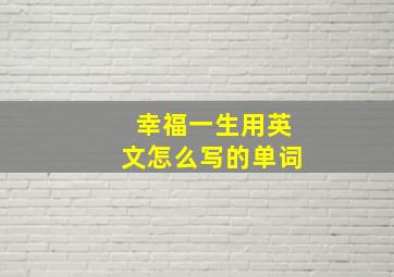 幸福一生用英文怎么写的单词