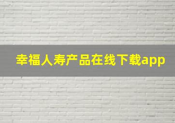 幸福人寿产品在线下载app