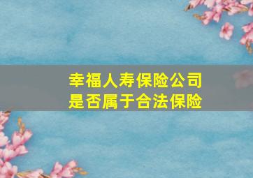 幸福人寿保险公司是否属于合法保险