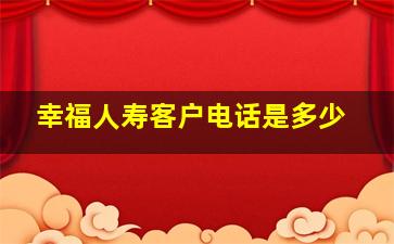 幸福人寿客户电话是多少