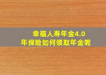 幸福人寿年金4.0年保险如何领取年金呢