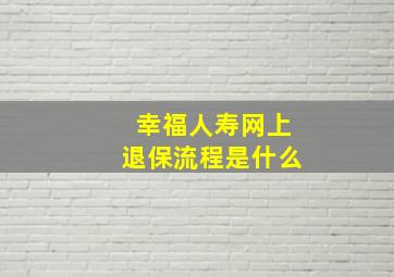 幸福人寿网上退保流程是什么