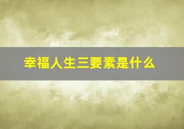 幸福人生三要素是什么