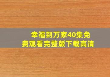 幸福到万家40集免费观看完整版下载高清