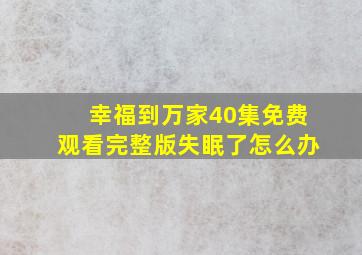 幸福到万家40集免费观看完整版失眠了怎么办