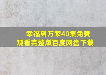 幸福到万家40集免费观看完整版百度网盘下载