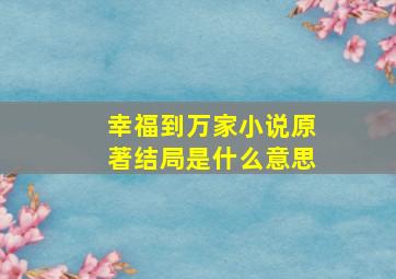 幸福到万家小说原著结局是什么意思