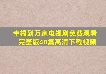 幸福到万家电视剧免费观看完整版40集高清下载视频