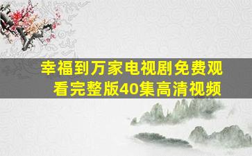 幸福到万家电视剧免费观看完整版40集高清视频