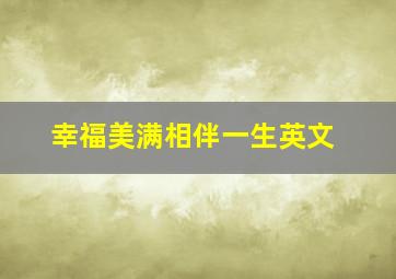 幸福美满相伴一生英文