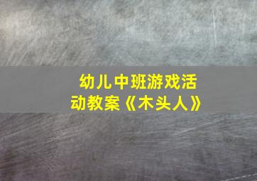 幼儿中班游戏活动教案《木头人》