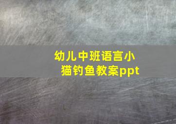 幼儿中班语言小猫钓鱼教案ppt