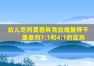 幼儿吃阿莫西林克拉维酸钾干混悬剂7:1和4:1的区别