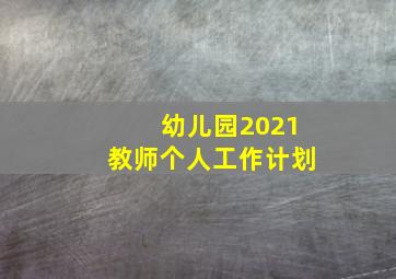 幼儿园2021教师个人工作计划