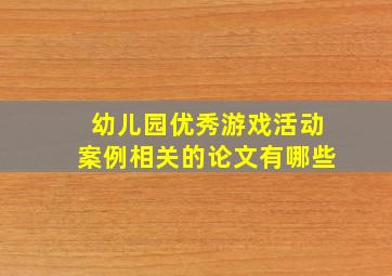 幼儿园优秀游戏活动案例相关的论文有哪些