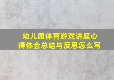 幼儿园体育游戏讲座心得体会总结与反思怎么写