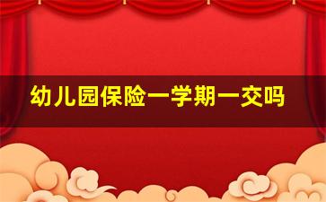 幼儿园保险一学期一交吗