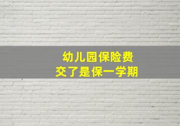 幼儿园保险费交了是保一学期