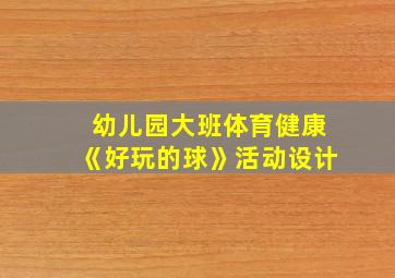 幼儿园大班体育健康《好玩的球》活动设计