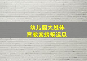 幼儿园大班体育教案螃蟹运瓜