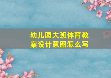 幼儿园大班体育教案设计意图怎么写