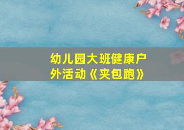 幼儿园大班健康户外活动《夹包跑》