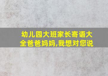 幼儿园大班家长寄语大全爸爸妈妈,我想对您说