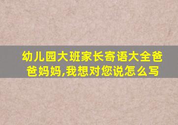 幼儿园大班家长寄语大全爸爸妈妈,我想对您说怎么写