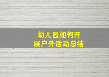 幼儿园如何开展户外活动总结