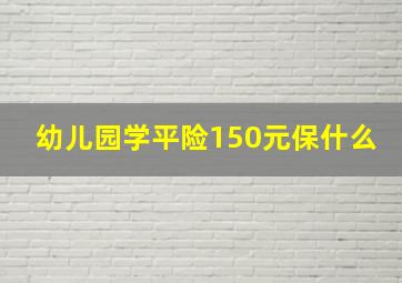 幼儿园学平险150元保什么