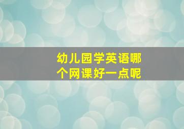 幼儿园学英语哪个网课好一点呢