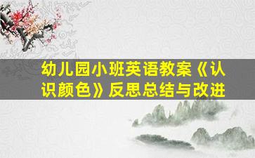 幼儿园小班英语教案《认识颜色》反思总结与改进