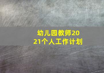 幼儿园教师2021个人工作计划