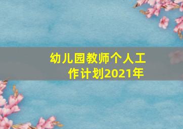 幼儿园教师个人工作计划2021年