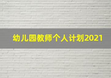 幼儿园教师个人计划2021