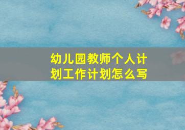 幼儿园教师个人计划工作计划怎么写