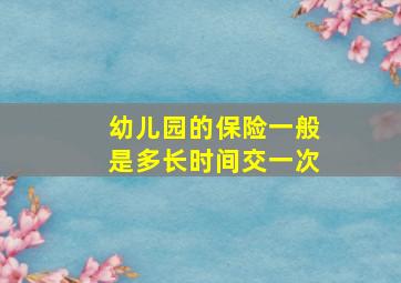 幼儿园的保险一般是多长时间交一次