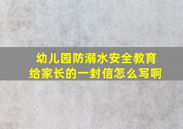 幼儿园防溺水安全教育给家长的一封信怎么写啊