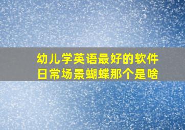 幼儿学英语最好的软件日常场景蝴蝶那个是啥