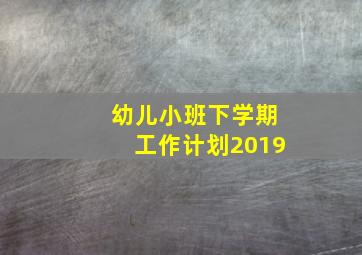 幼儿小班下学期工作计划2019