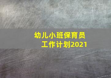 幼儿小班保育员工作计划2021